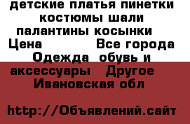 детские платья пинетки.костюмы шали палантины косынки  › Цена ­ 1 500 - Все города Одежда, обувь и аксессуары » Другое   . Ивановская обл.